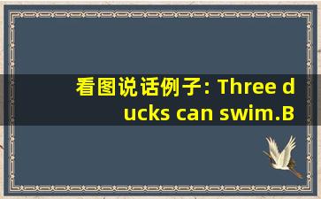 看图说话例子: Three ducks can swim.B